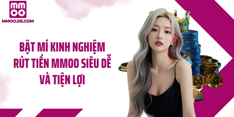 Bật mí kinh nghiệm rút tiền MMOO siêu dễ và tiện lợi