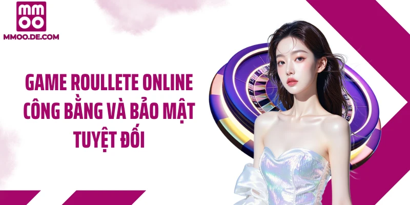 Game roullete online công bằng và bảo mật tuyệt đối