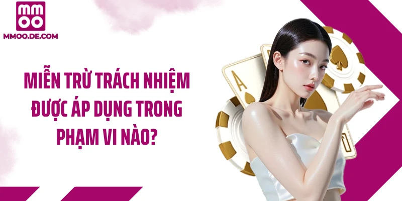 Miễn trừ trách nhiệm được áp dụng trong phạm vi nào?