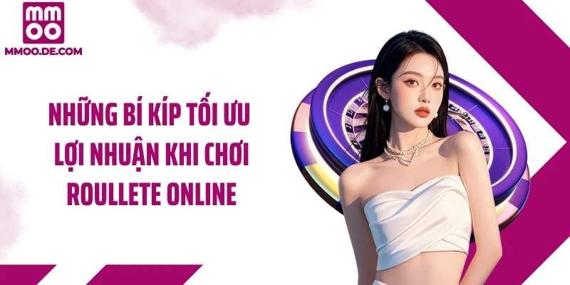 Những bí kíp tối ưu lợi nhuận khi chơi roullete online