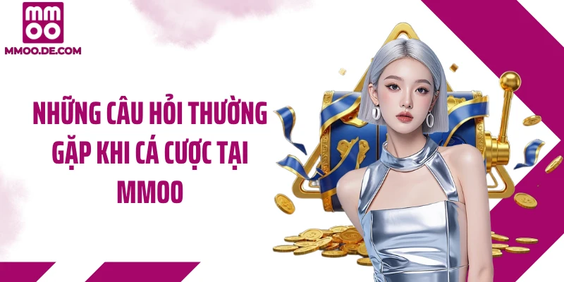 Những câu hỏi thường gặp khi cá cược tại MMOO