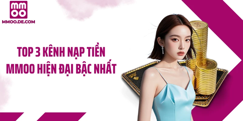 Top 3 kênh nạp tiền MMOO hiện đại bậc nhất