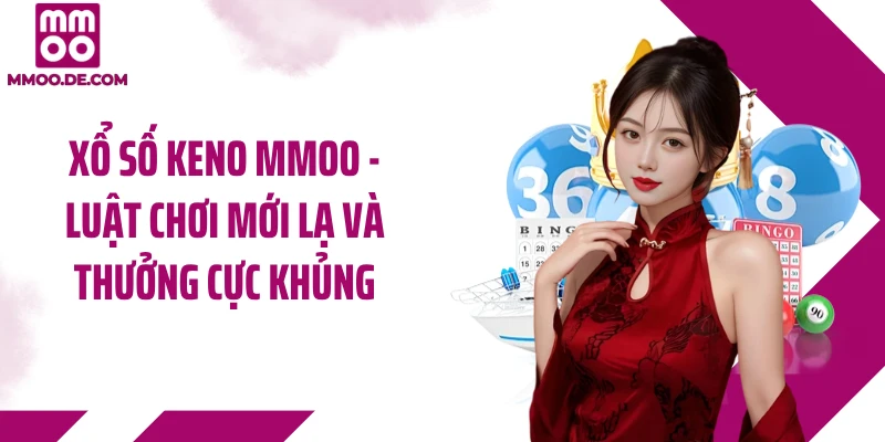 Xổ Số Keno MMOO - Luật Chơi Mới Lạ Và Thưởng Cực Khủng