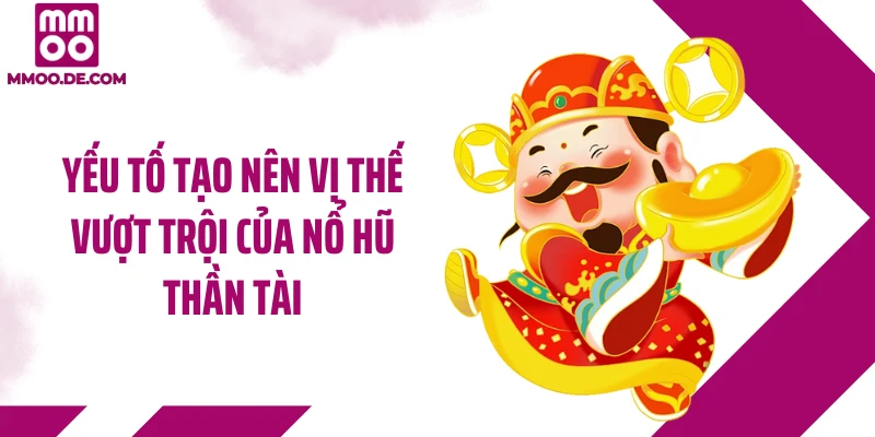 Yếu tố tạo nên vị thế vượt trội của nổ hũ thần tài
